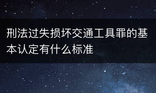 刑法过失损坏交通工具罪的基本认定有什么标准