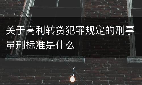 关于高利转贷犯罪规定的刑事量刑标准是什么