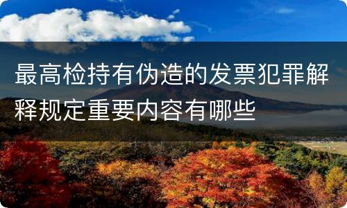 最高检持有伪造的发票犯罪解释规定重要内容有哪些