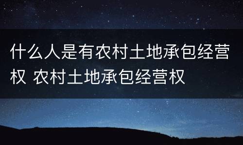 什么人是有农村土地承包经营权 农村土地承包经营权