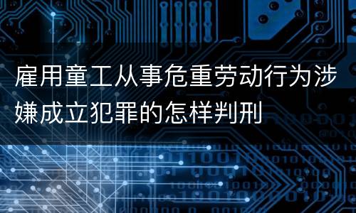 雇用童工从事危重劳动行为涉嫌成立犯罪的怎样判刑