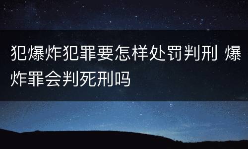 犯爆炸犯罪要怎样处罚判刑 爆炸罪会判死刑吗
