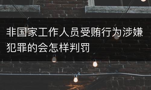 非国家工作人员受贿行为涉嫌犯罪的会怎样判罚