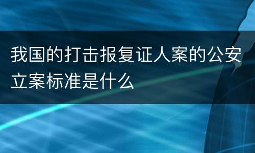 我国的打击报复证人案的公安立案标准是什么
