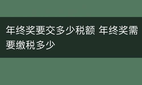 年终奖要交多少税额 年终奖需要缴税多少