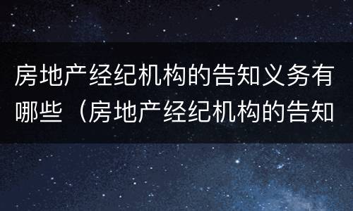 房地产经纪机构的告知义务有哪些（房地产经纪机构的告知义务有哪些）