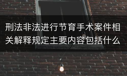 刑法非法进行节育手术案件相关解释规定主要内容包括什么