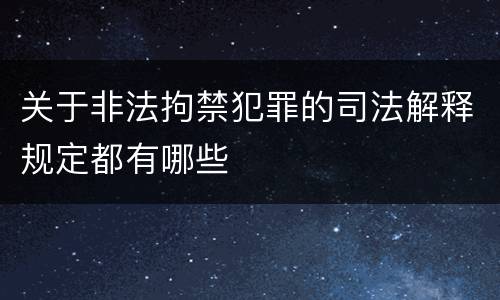 关于非法拘禁犯罪的司法解释规定都有哪些