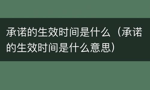 承诺的生效时间是什么（承诺的生效时间是什么意思）