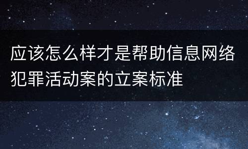 应该怎么样才是帮助信息网络犯罪活动案的立案标准