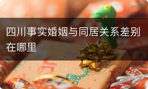 四川事实婚姻与同居关系差别在哪里