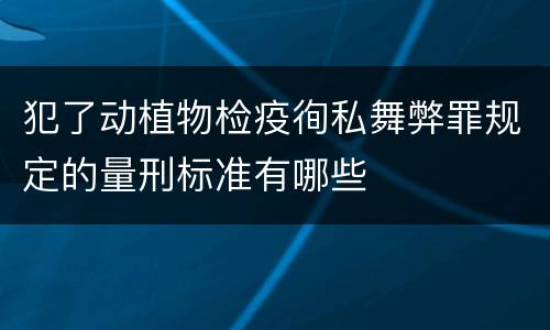 犯了动植物检疫徇私舞弊罪规定的量刑标准有哪些