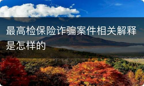 最高检保险诈骗案件相关解释是怎样的