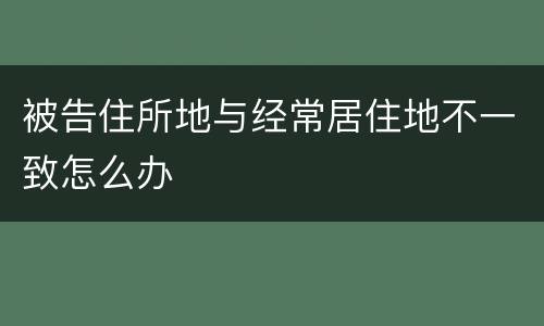 被告住所地与经常居住地不一致怎么办