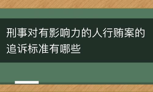 刑事对有影响力的人行贿案的追诉标准有哪些