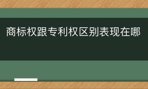 商标权跟专利权区别表现在哪