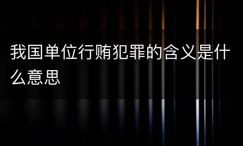 我国单位行贿犯罪的含义是什么意思