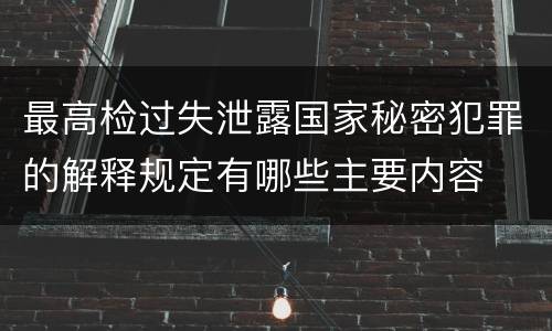 最高检过失泄露国家秘密犯罪的解释规定有哪些主要内容