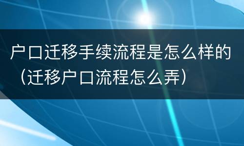 户口迁移手续流程是怎么样的（迁移户口流程怎么弄）