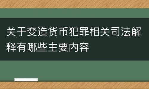 关于变造货币犯罪相关司法解释有哪些主要内容