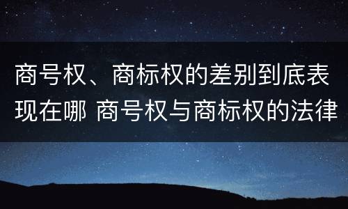 商号权、商标权的差别到底表现在哪 商号权与商标权的法律冲突与解决