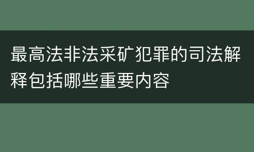 最高法非法采矿犯罪的司法解释包括哪些重要内容