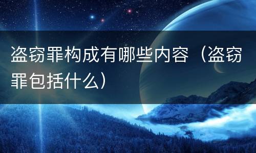 盗窃罪构成有哪些内容（盗窃罪包括什么）
