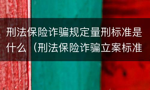 刑法保险诈骗规定量刑标准是什么（刑法保险诈骗立案标准）