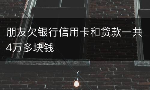 朋友欠银行信用卡和贷款一共4万多块钱