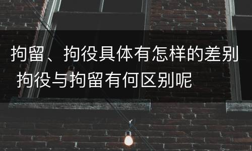 拘留、拘役具体有怎样的差别 拘役与拘留有何区别呢