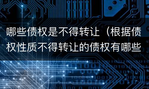 哪些债权是不得转让（根据债权性质不得转让的债权有哪些）