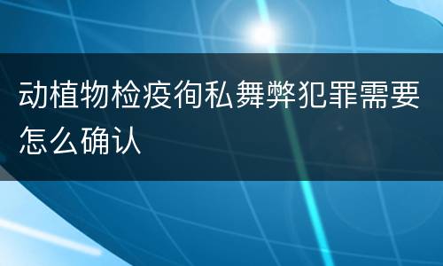 动植物检疫徇私舞弊犯罪需要怎么确认