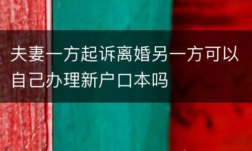 夫妻一方起诉离婚另一方可以自己办理新户口本吗