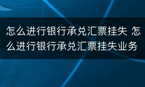 怎么进行银行承兑汇票挂失 怎么进行银行承兑汇票挂失业务