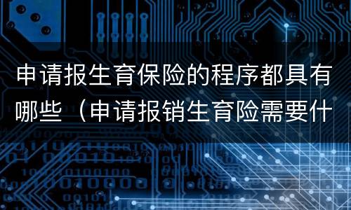 申请报生育保险的程序都具有哪些（申请报销生育险需要什么资料）