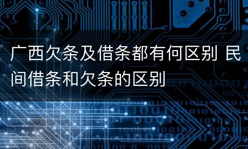 广西欠条及借条都有何区别 民间借条和欠条的区别