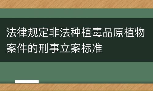 法律规定非法种植毒品原植物案件的刑事立案标准