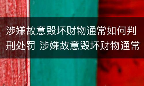涉嫌故意毁坏财物通常如何判刑处罚 涉嫌故意毁坏财物通常如何判刑处罚标准