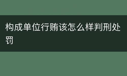 构成单位行贿该怎么样判刑处罚