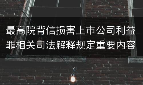 最高院背信损害上市公司利益罪相关司法解释规定重要内容包括什么