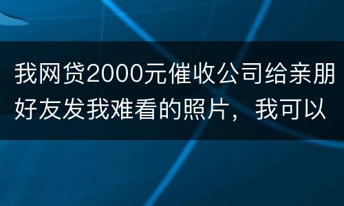 我网贷2000元催收公司给亲朋好友发我难看的照片，我可以维护吗