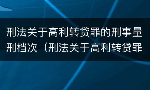 刑法关于高利转贷罪的刑事量刑档次（刑法关于高利转贷罪的刑事量刑档次的规定）