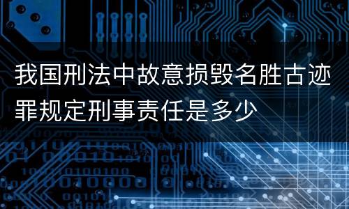 我国刑法中故意损毁名胜古迹罪规定刑事责任是多少