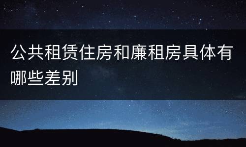 公共租赁住房和廉租房具体有哪些差别