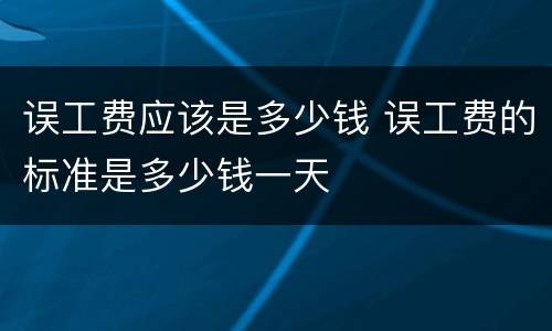 误工费应该是多少钱 误工费的标准是多少钱一天