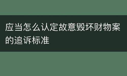 应当怎么认定故意毁坏财物案的追诉标准