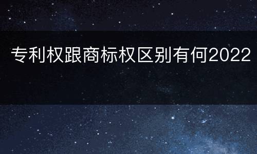 专利权跟商标权区别有何2022