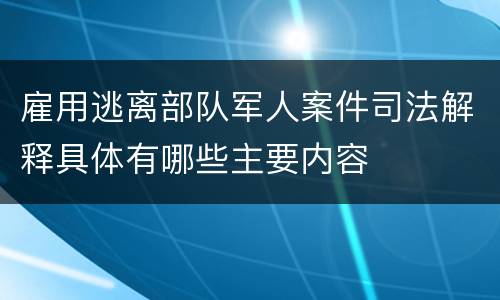 雇用逃离部队军人案件司法解释具体有哪些主要内容