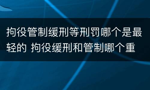 拘役管制缓刑等刑罚哪个是最轻的 拘役缓刑和管制哪个重
