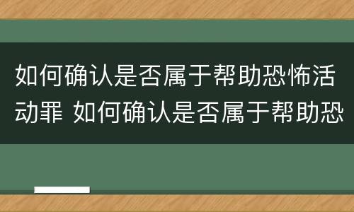 如何确认是否属于帮助恐怖活动罪 如何确认是否属于帮助恐怖活动罪